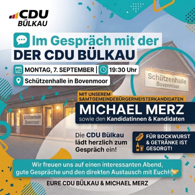 📣 CDU Bülkau im Gespräch – gemeinsam über die Zukunft sprechen!

Kurz vor der Kommunalwahl am 13. September lädt die CDU Bülkau am Montag, 7. September, um 19:30 Uhr ins Schützenhaus in Bovenmoor ein.

Bürgermeister Heinz-Wilhelm Woltmann und Michael Merz als Samtgemeindebürgermeisterkandidat möchten mit den Bürgerinnen und Bürgern über die Zukunft der Gemeinde Bülkau und der Samtgemeinde Land Hadeln sprechen: Was wollen wir in den kommenden Jahren gemeinsam erreichen?

Wir freuen uns auf den Austausch und eure Fragen! 🤝

🌭 Für das leibliche Wohl ist mit Bockwurst und Getränken gesorgt.

Kommt vorbei – wir freuen uns auf euch!